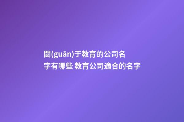 關(guān)于教育的公司名字有哪些 教育公司適合的名字-第1張-公司起名-玄機(jī)派